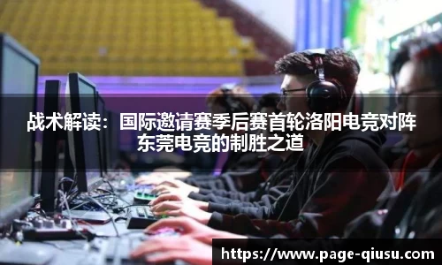 战术解读：国际邀请赛季后赛首轮洛阳电竞对阵东莞电竞的制胜之道